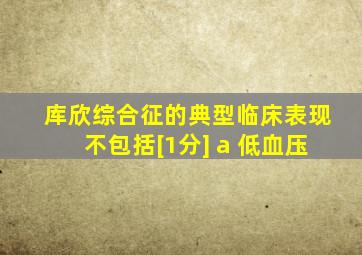 库欣综合征的典型临床表现不包括[1分] a 低血压